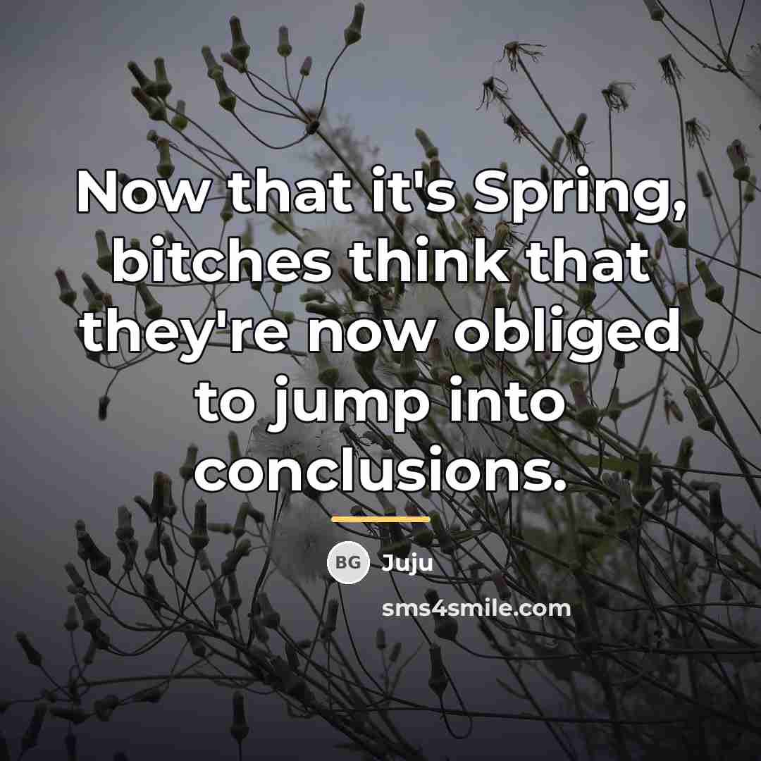 “Now that it's Spring, bitches think that they're now obliged…” quote by Juju