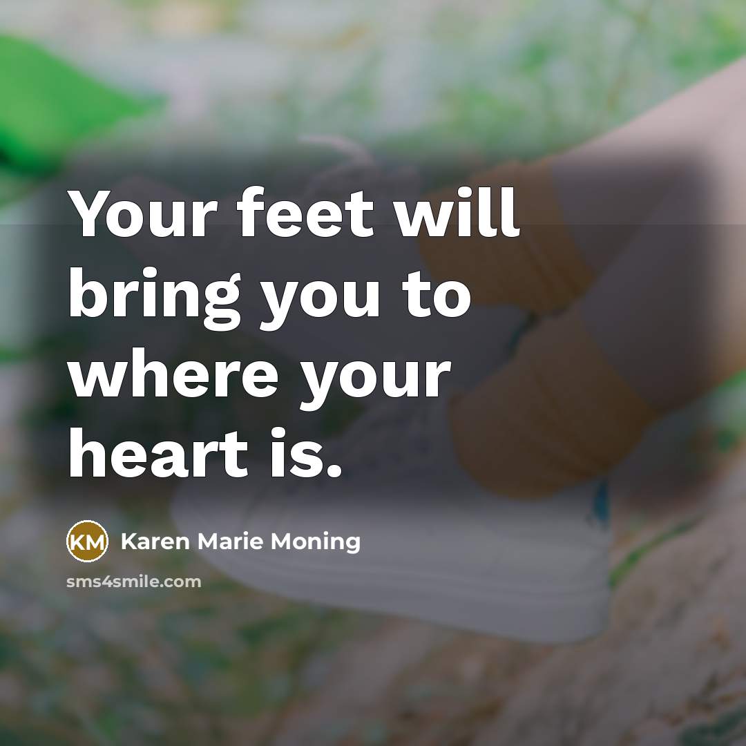 “Your feet will bring you to where your heart is.” quote by Karen Marie Moning