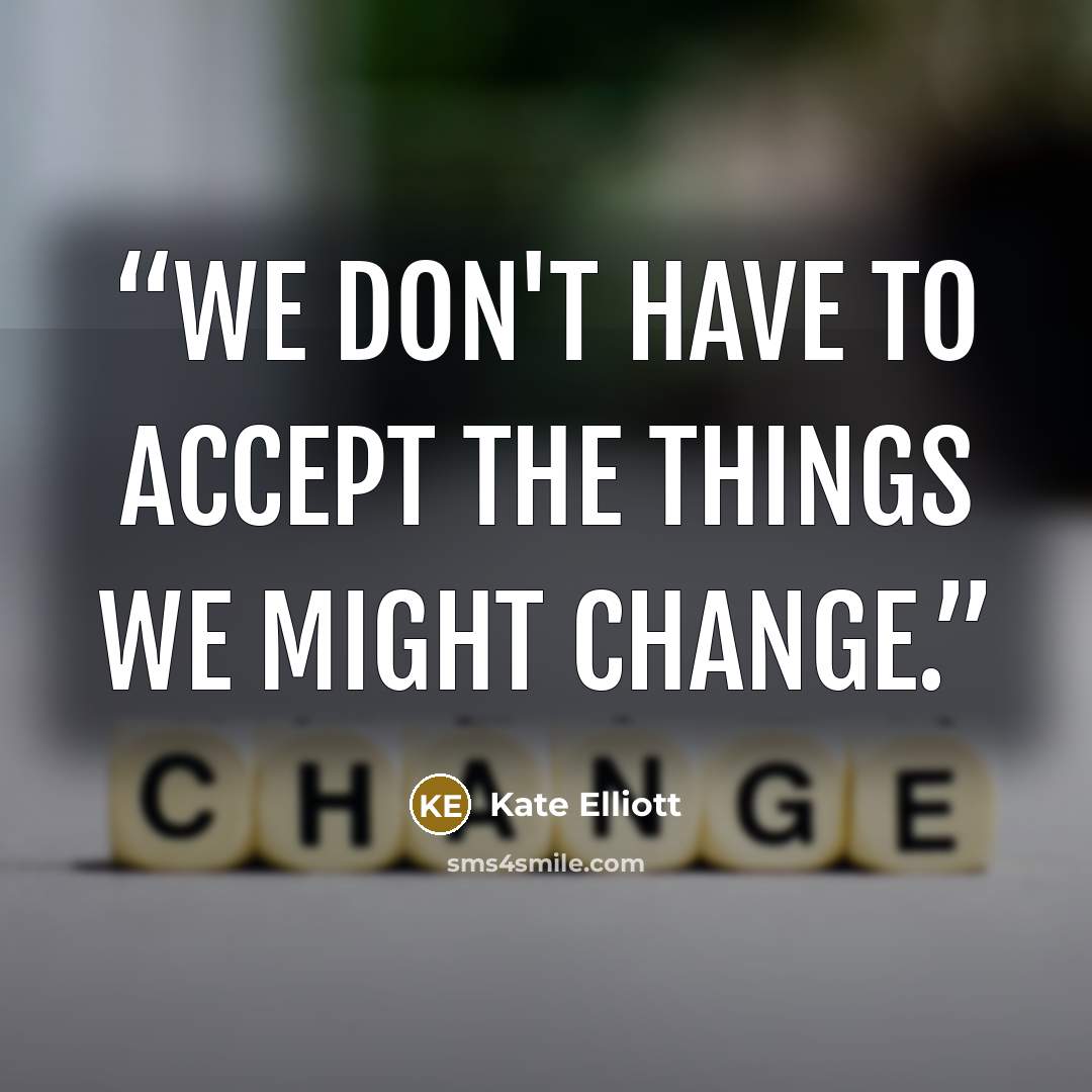 “We don't have to accept the things we might change.” quote by Kate Elliott