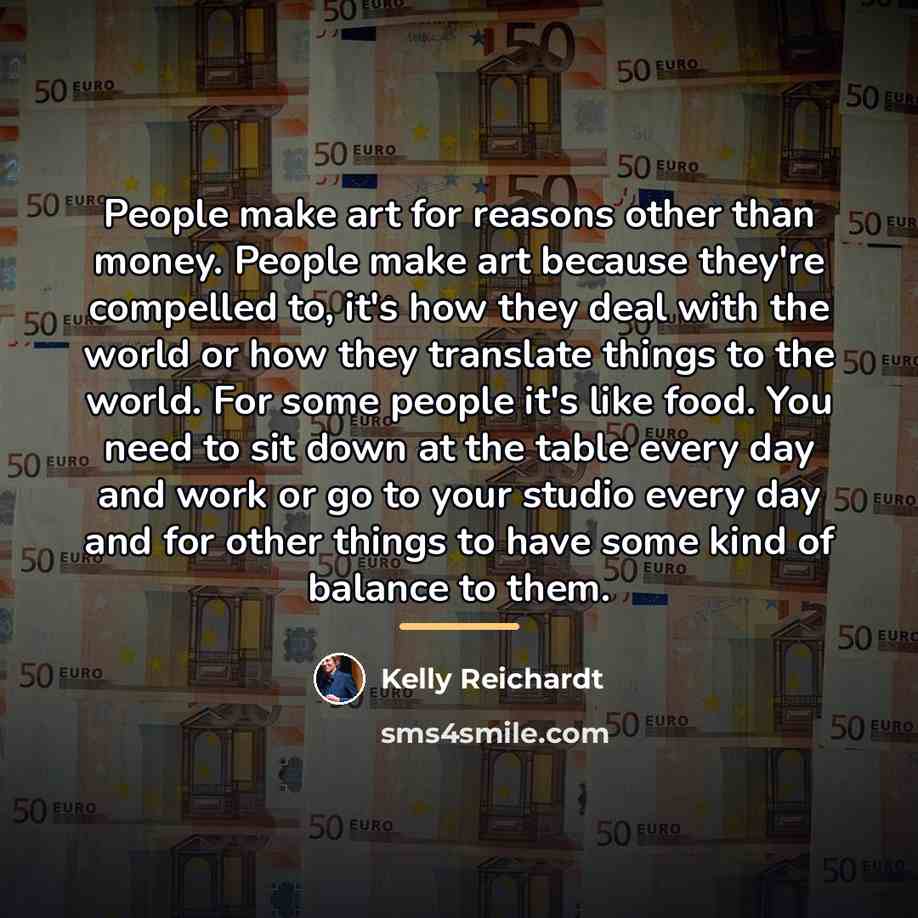 “People make art for reasons other than money. People make…” quote by Kelly Reichardt