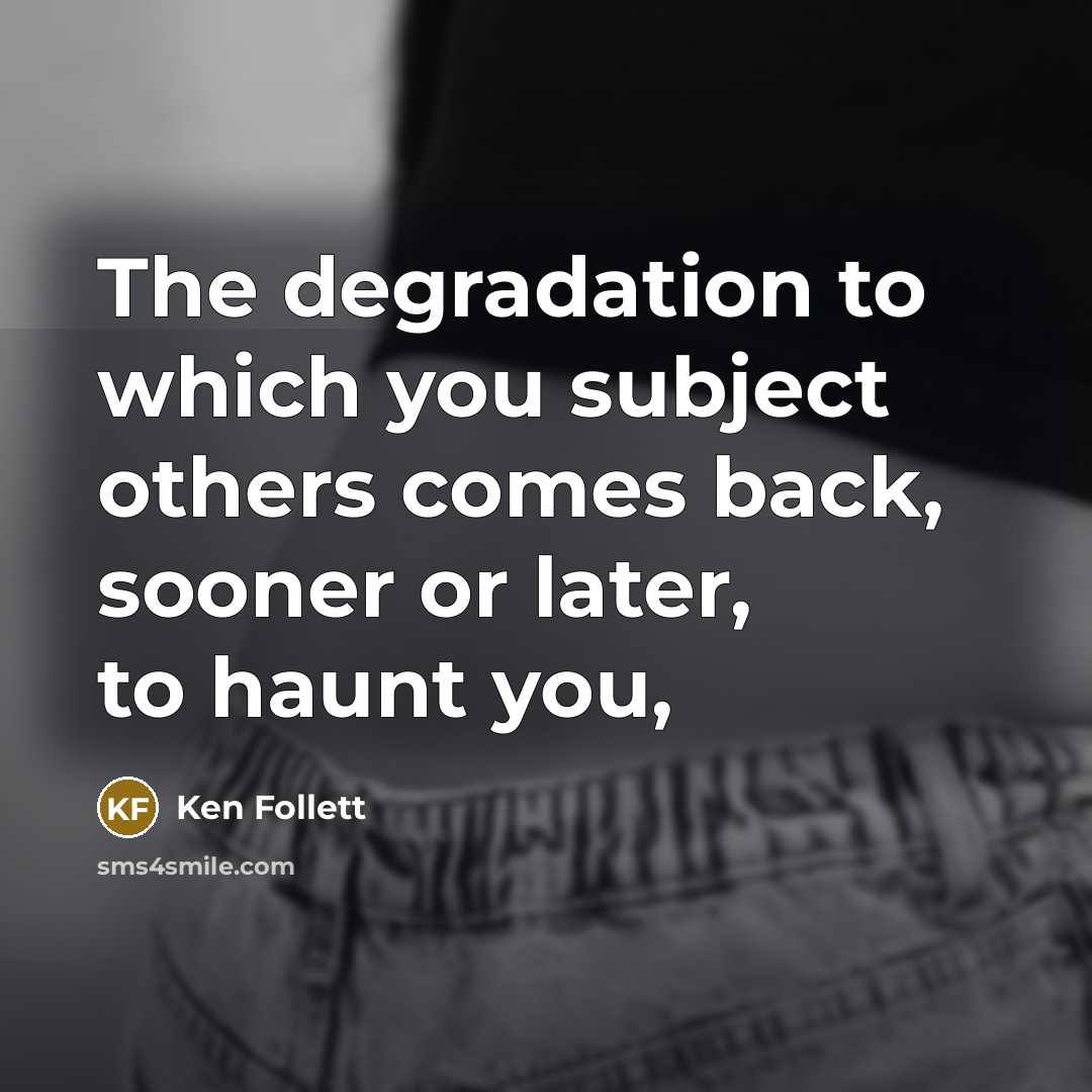“The degradation to which you subject others comes back, sooner…” quote by Ken Follett
