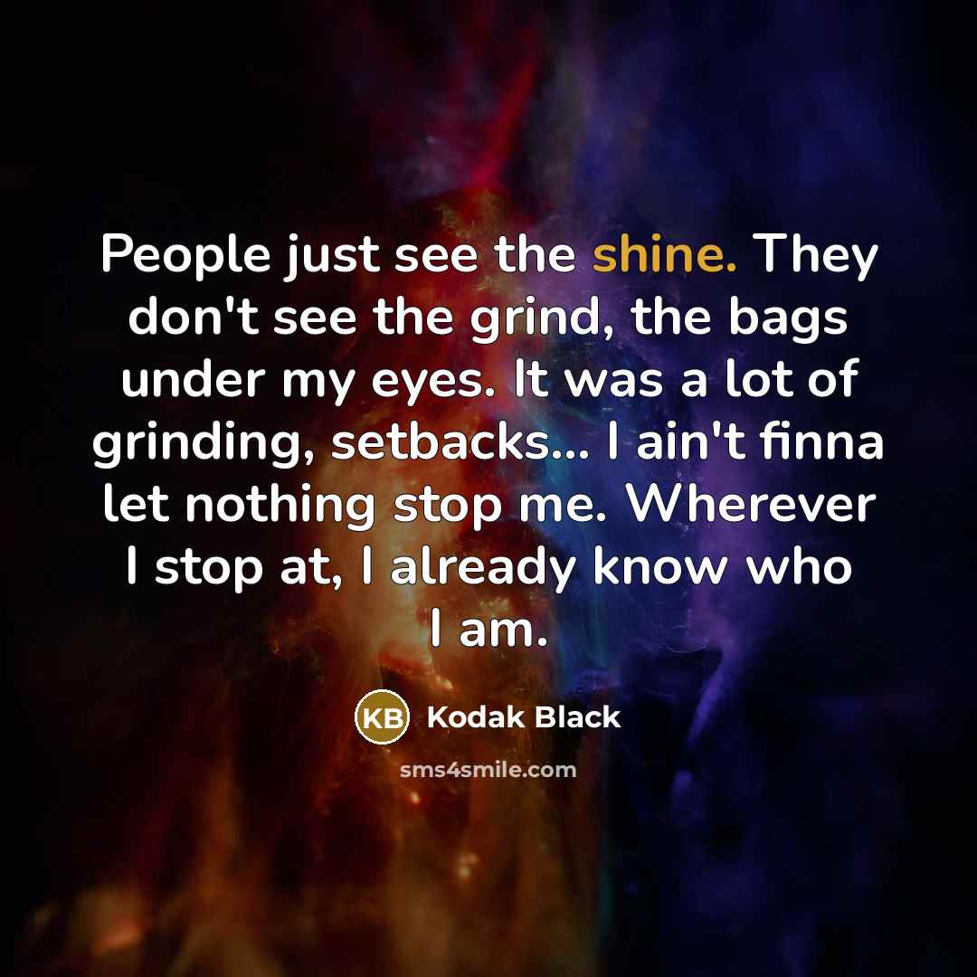 “People just see the shine. They don't see the grind,…” quote by Kodak Black
