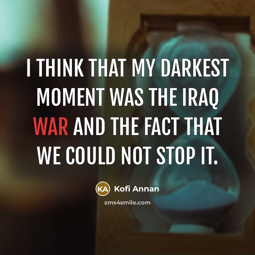 “I think that my darkest moment was the Iraq war…” quote by Kofi Annan