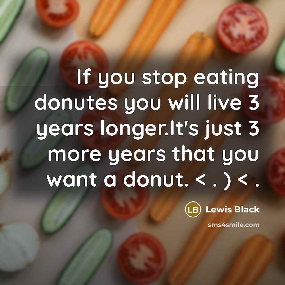 “If you stop eating donutes you will live 3 years longer.It's just 3 more years that you want a donut. < . ) < .” quote by Lewis Black