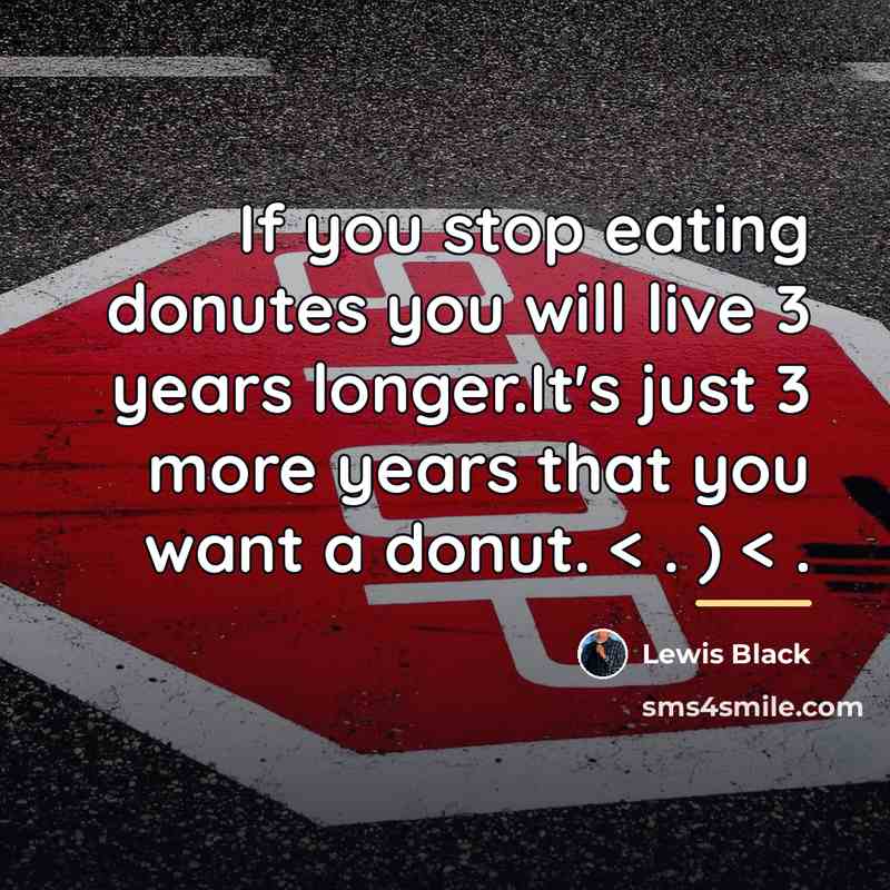 “If you stop eating donutes you will live 3 years…” quote by Lewis Black