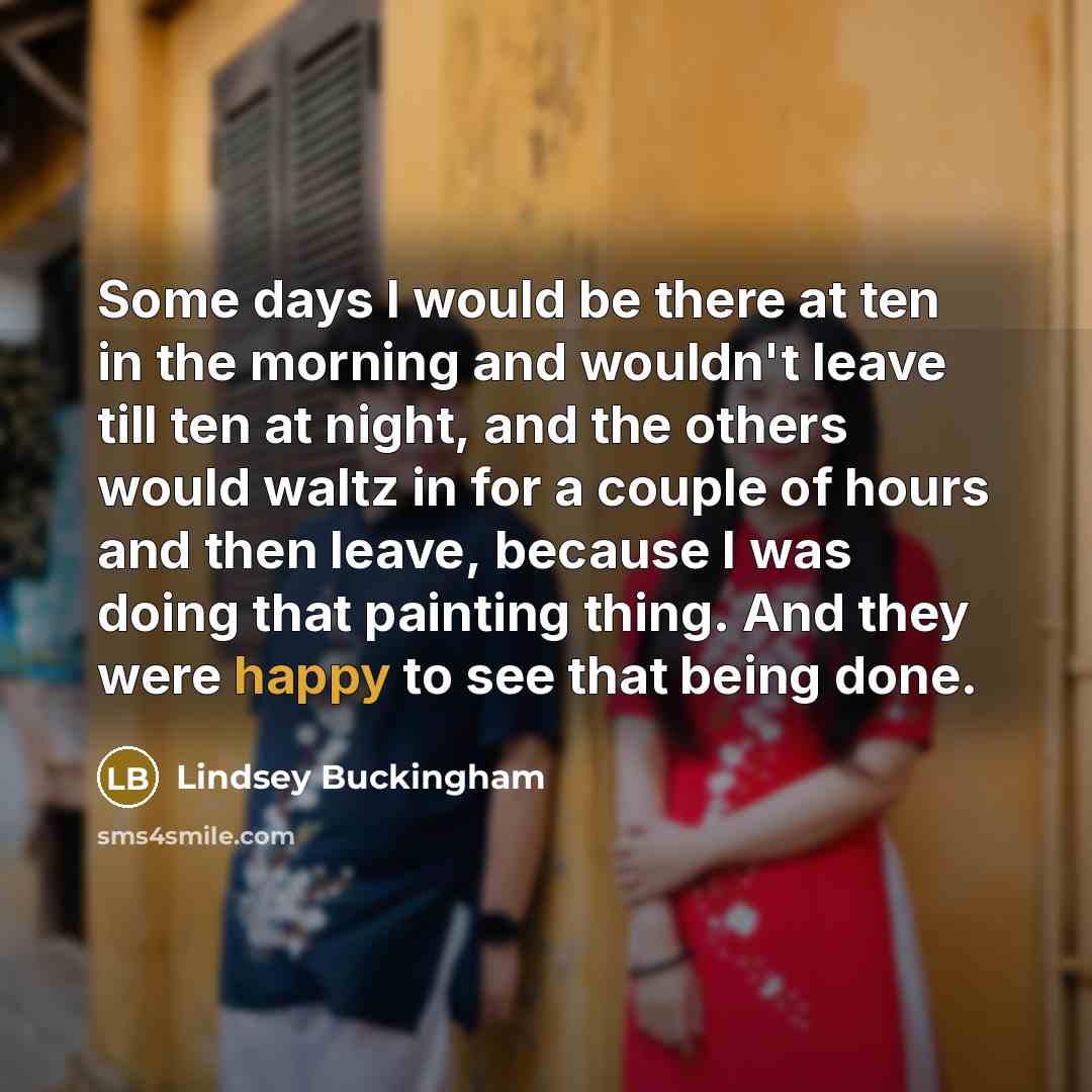 “Some days I would be there at ten in the…” quote by Lindsey Buckingham