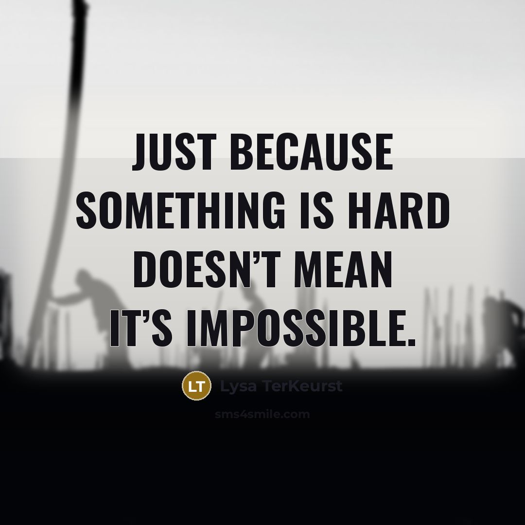 “Just because something is hard doesn’t mean it’s impossible.” quote by Lysa TerKeurst