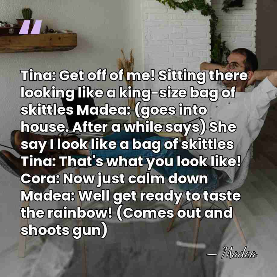 Tina: Get off of me! Sitting there looking like a king-size bag&hellip; - Madea