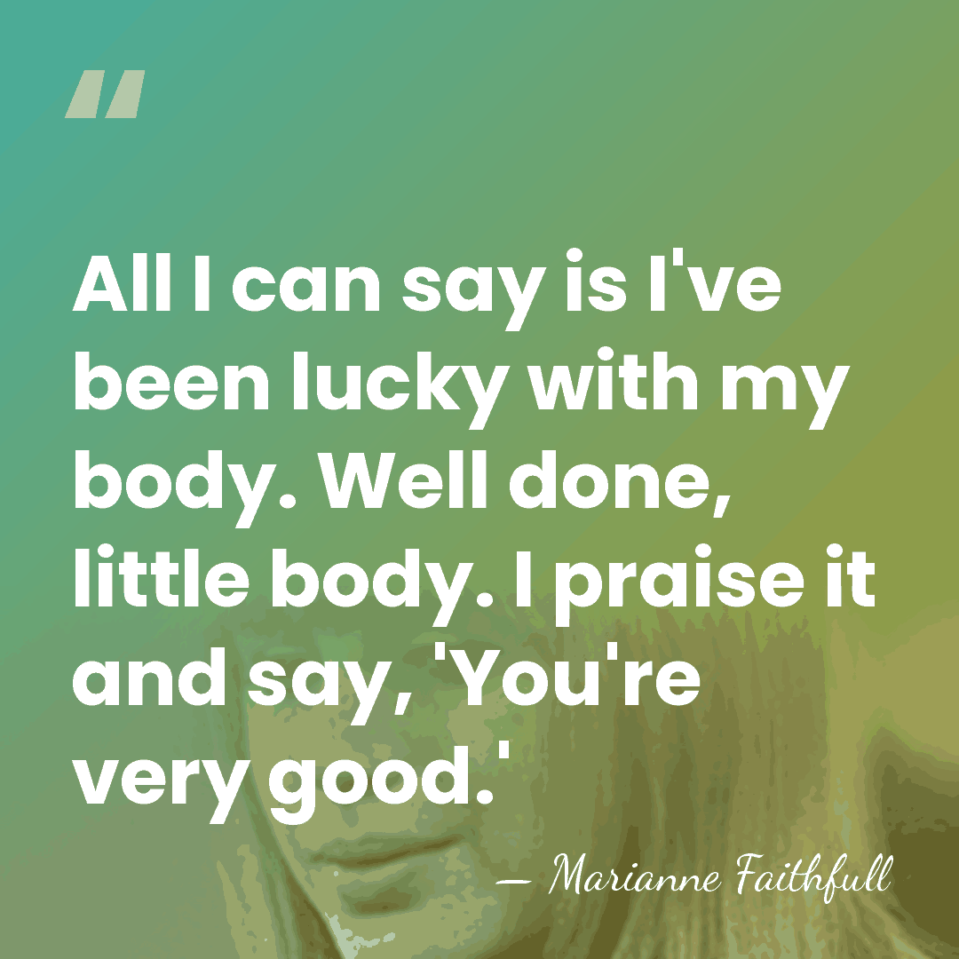 All I can say is I've been lucky with my body. Well&hellip; - Marianne Faithfull