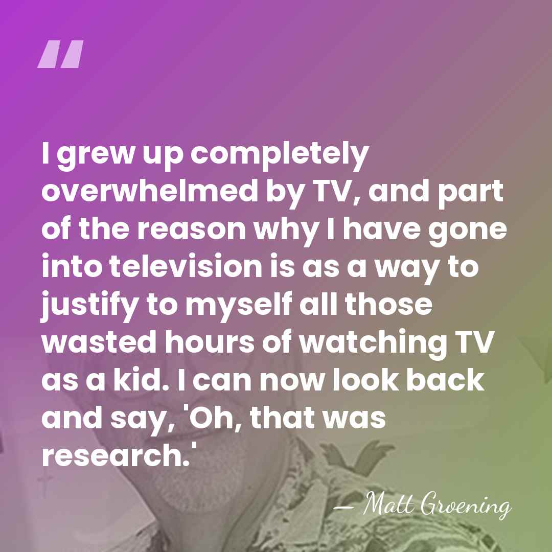 I grew up completely overwhelmed by TV, and part of the reason&hellip; - Matt Groening