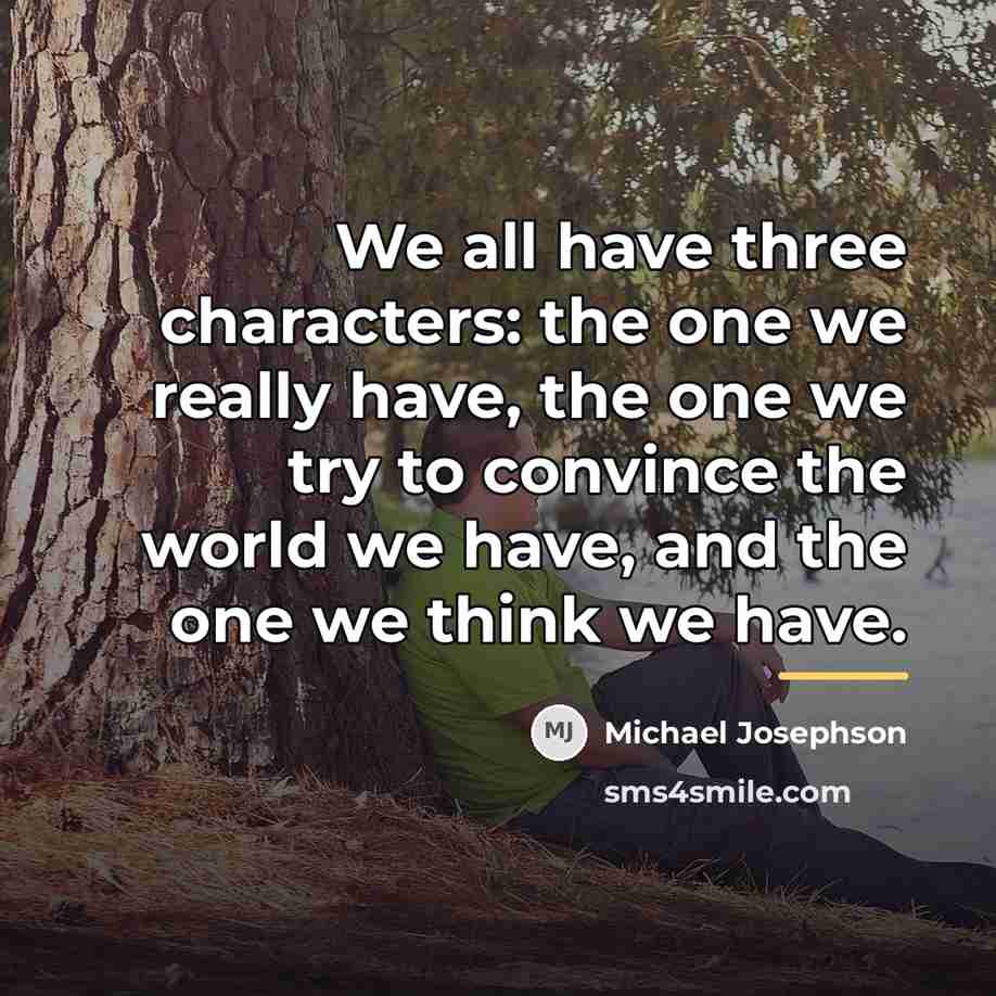 “We all have three characters: the one we really have,…” quote by Michael Josephson