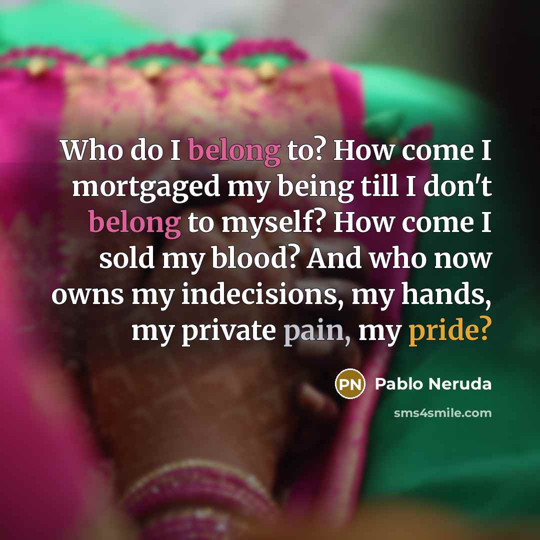 “Who do I belong to? How come I mortgaged my…” quote by Pablo Neruda