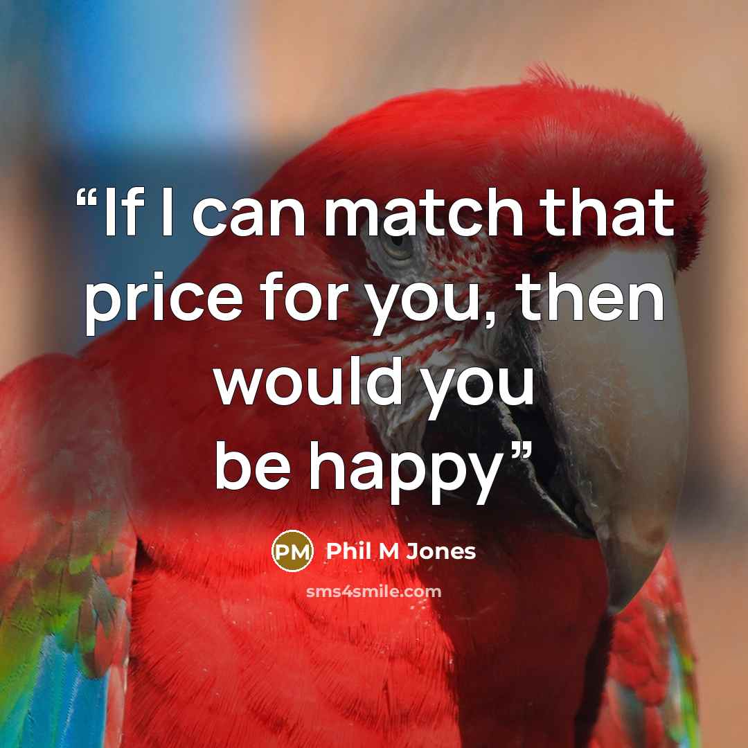 “If I can match that price for you, then would you be happy” quote by Phil M Jones