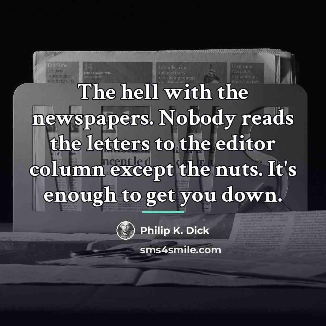“The hell with the newspapers. Nobody reads the letters to…” quote by Philip K. Dick