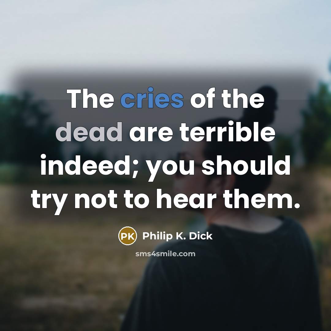 “The cries of the dead are terrible indeed; you should try not to hear them.” quote by Philip K. Dick