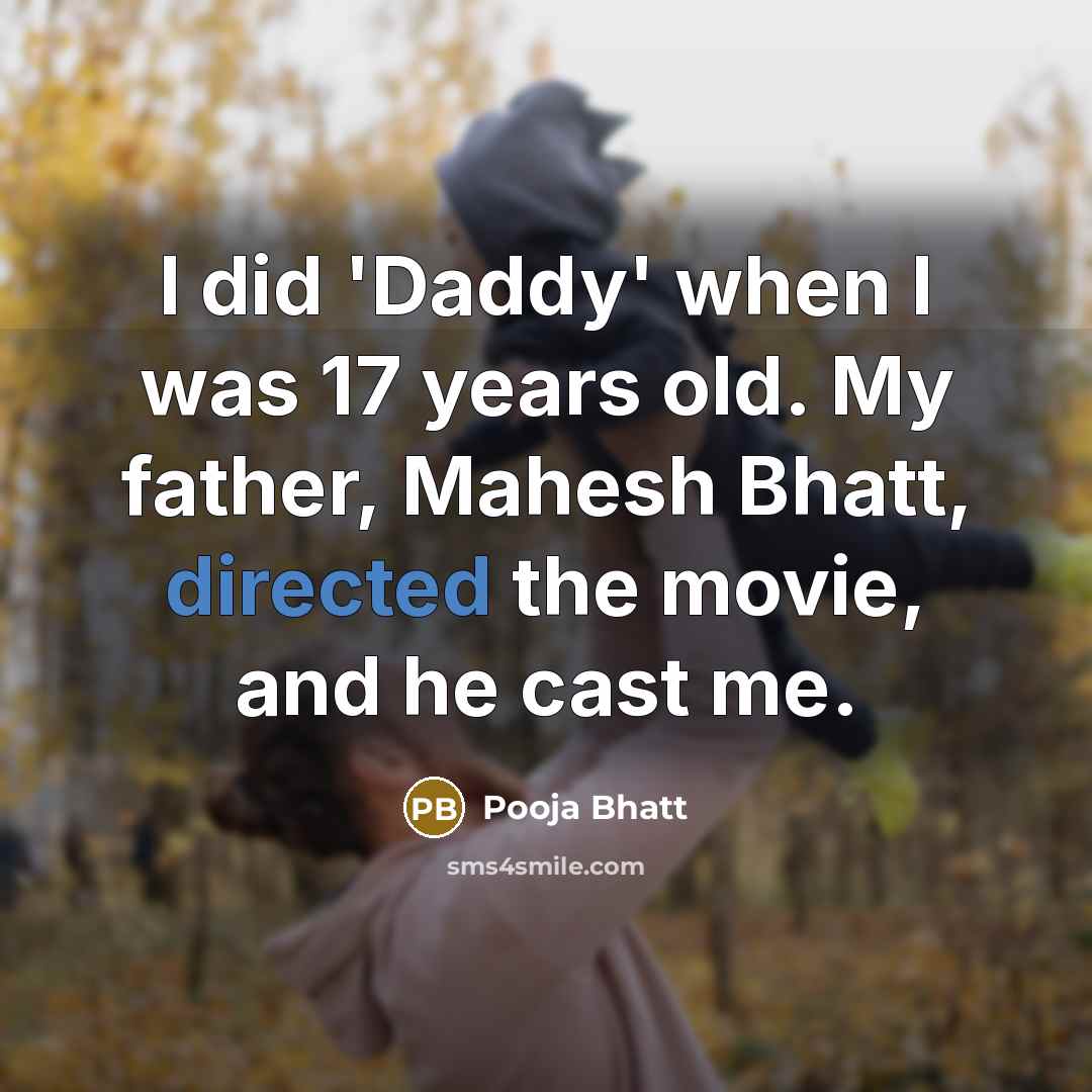 “I did 'Daddy' when I was 17 years old. My father, Mahesh Bhatt, directed the movie, and he cast me.” quote by Pooja Bhatt
