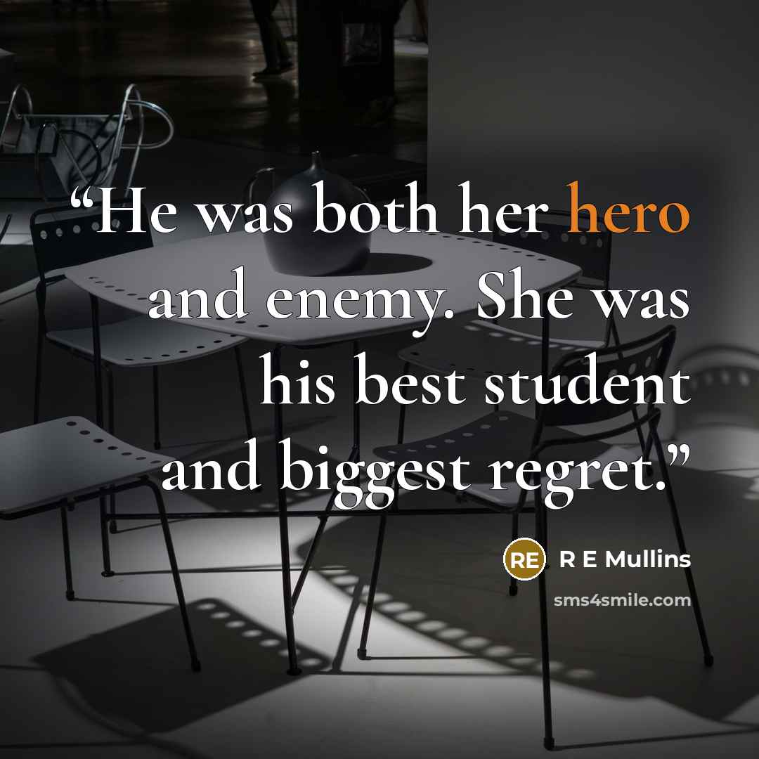“He was both her hero and enemy. She was his best student and biggest regret.” quote by R E Mullins