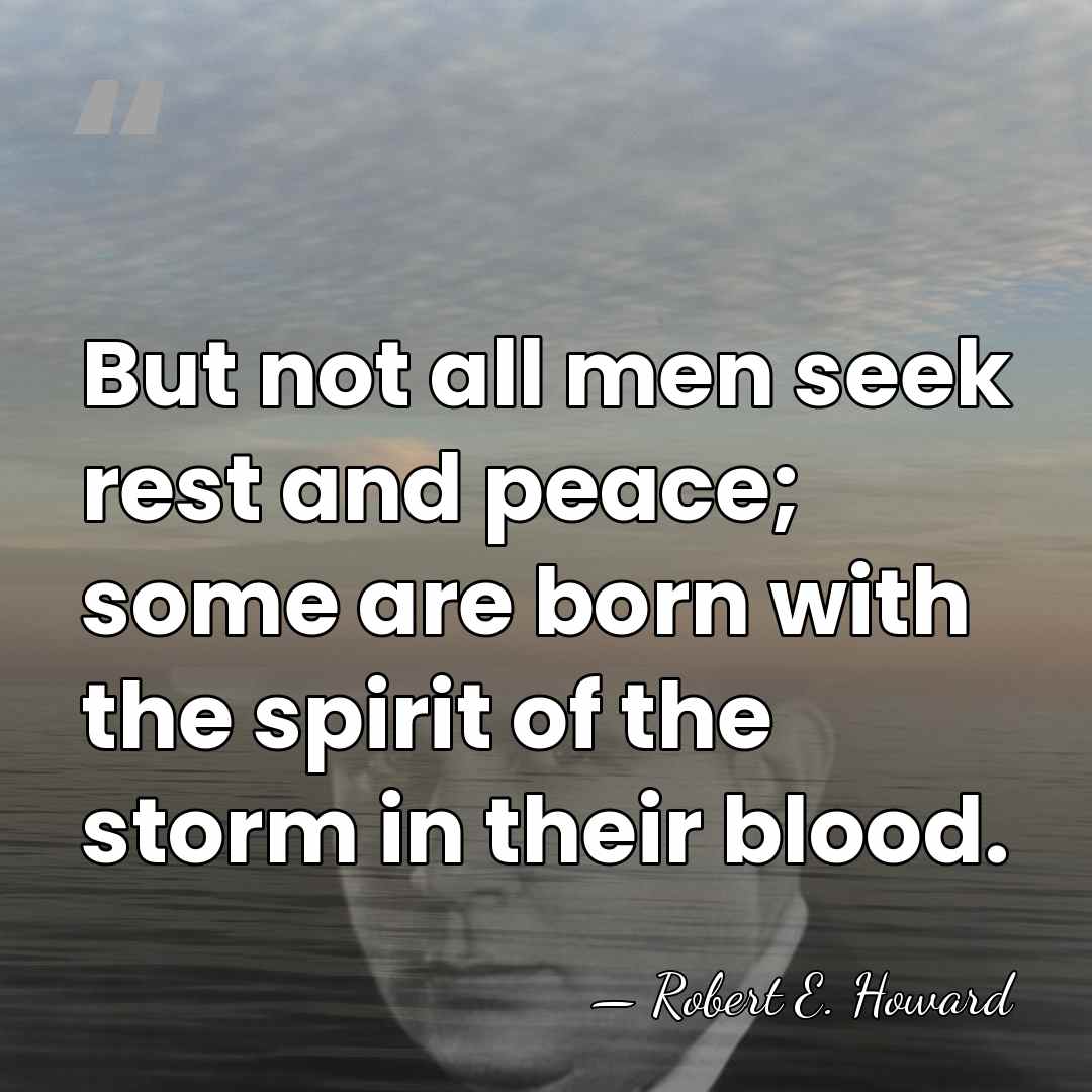 But not all men seek rest and peace; some are born with&hellip; - Robert E. Howard