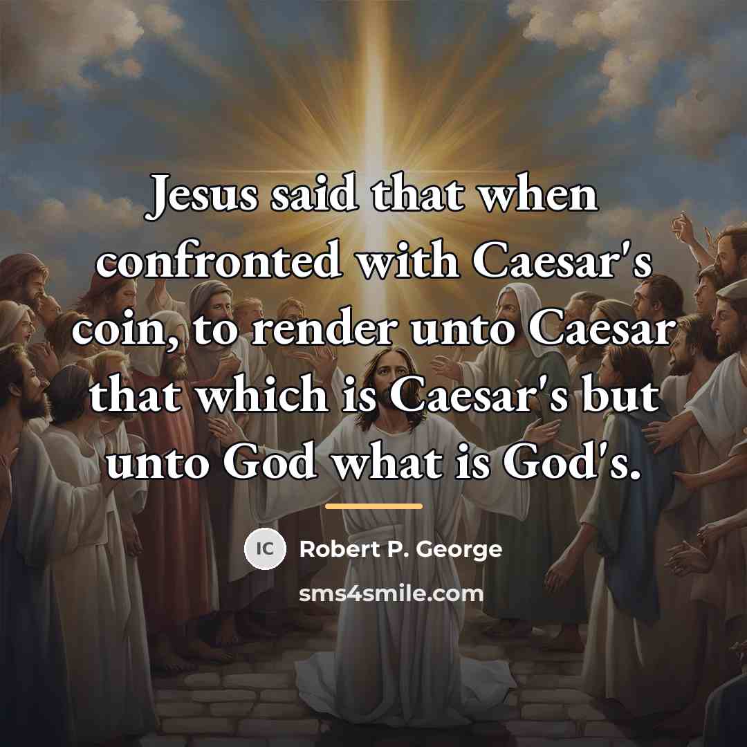 “Jesus said that when confronted with Caesar's coin, to render…” quote by Robert P. George