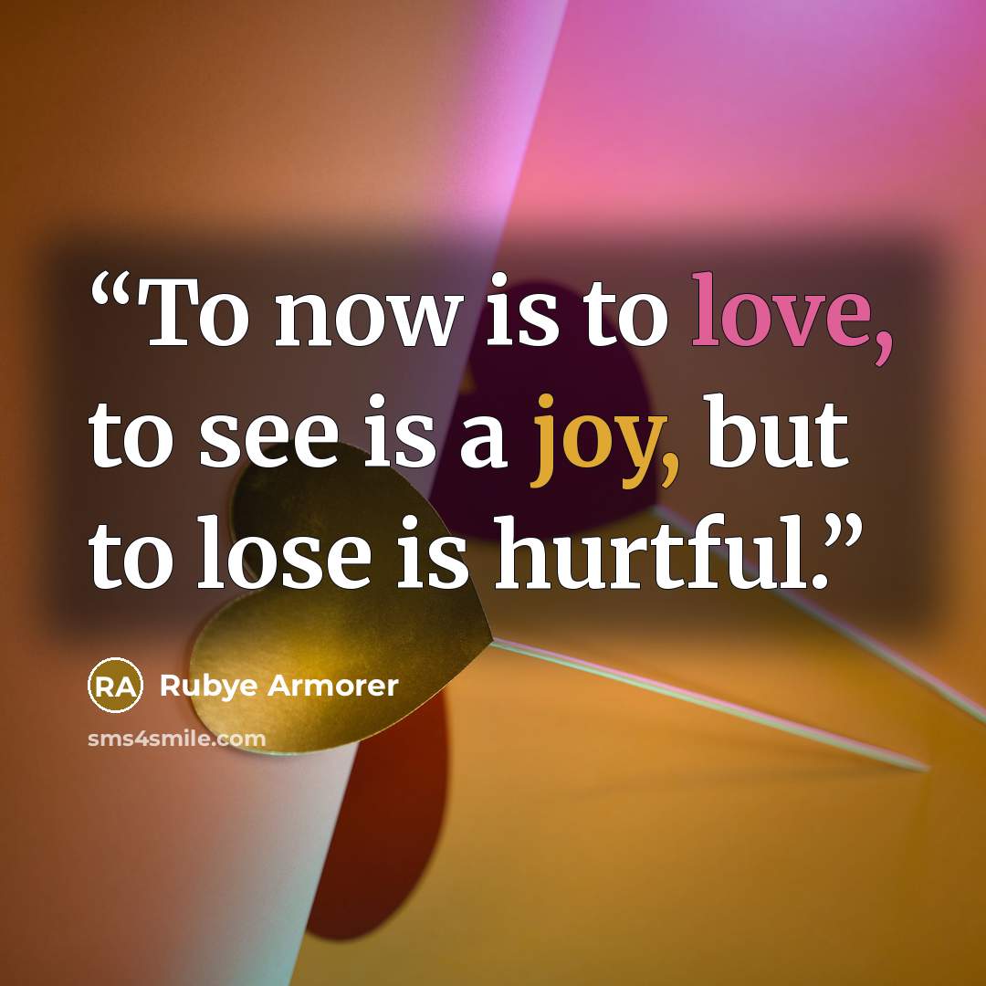 “To now is to love, to see is a joy, but to lose is hurtful.” quote by Rubye Armorer