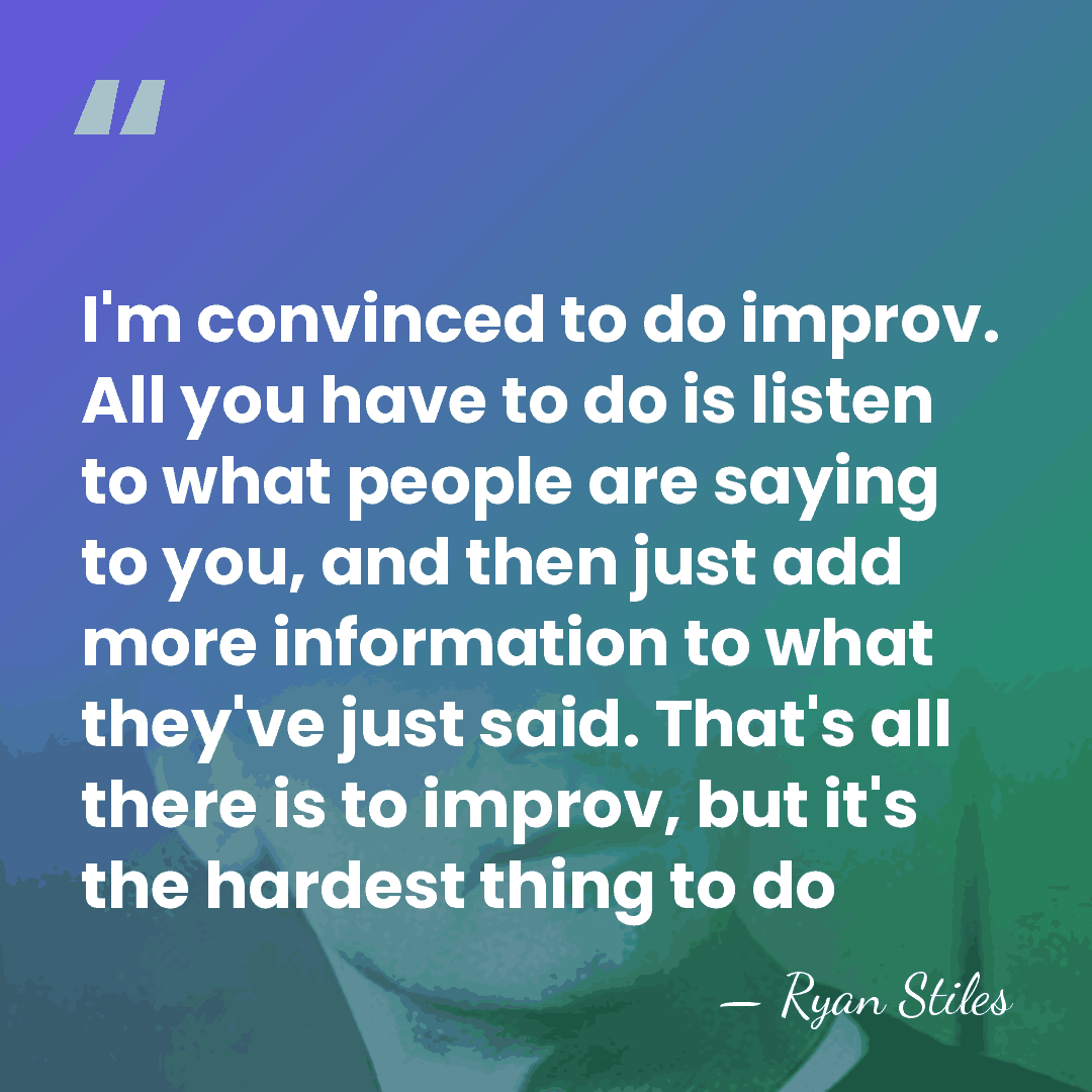 I'm convinced to do improv. All you have to do is listen&hellip; - Ryan Stiles