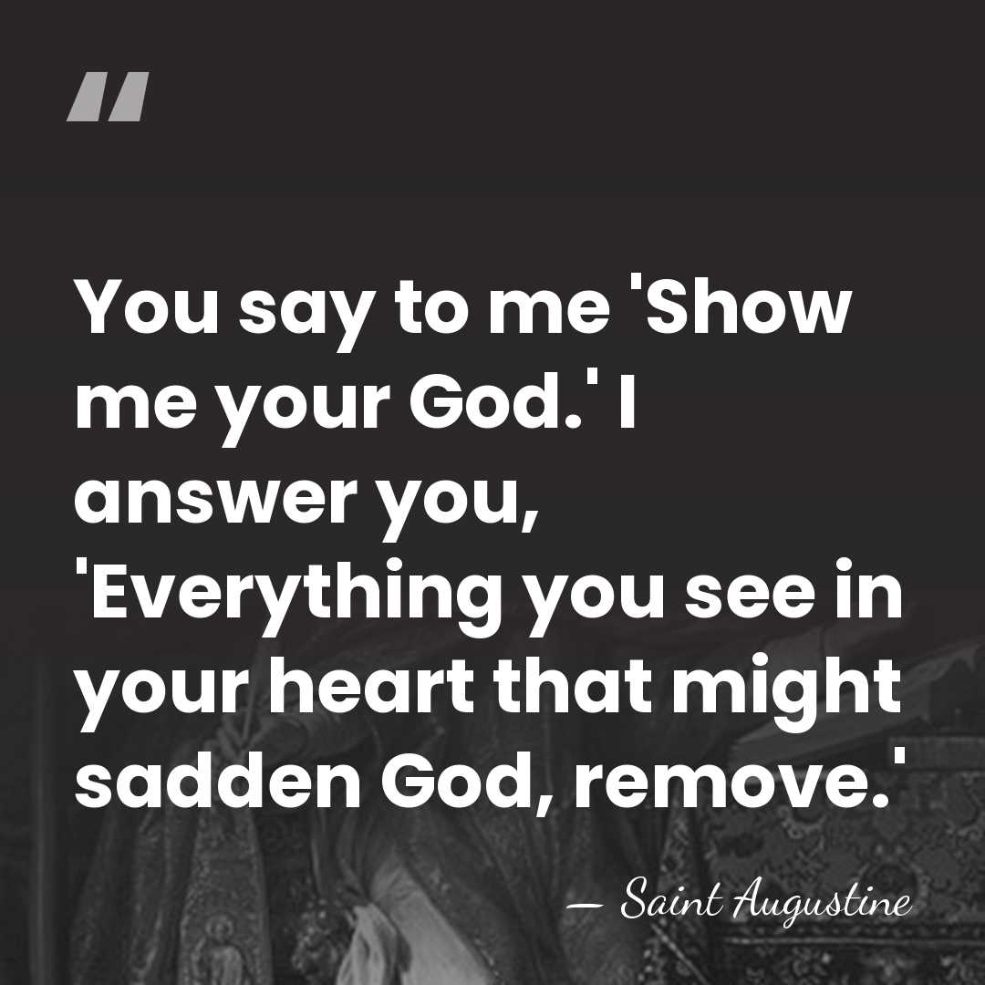 You say to me 'Show me your God.' I answer you, 'Everything&hellip; - Saint Augustine