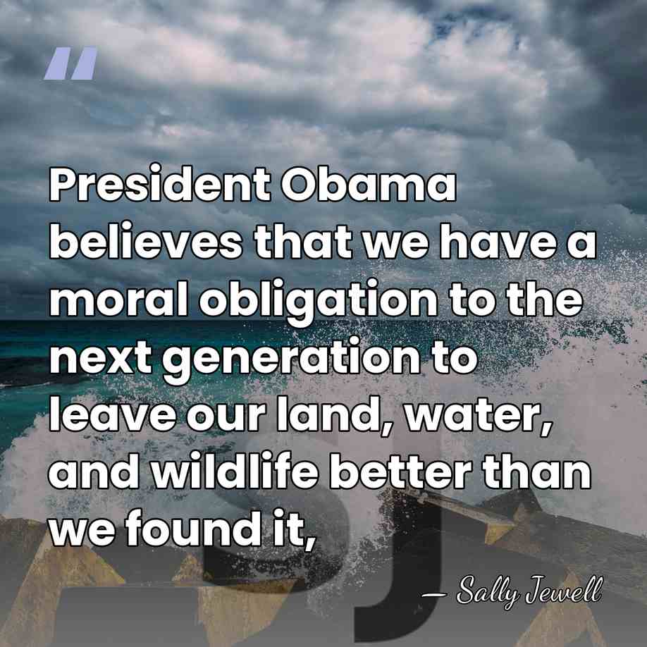 President Obama believes that we have a moral obligation to the next&hellip; - Sally Jewell