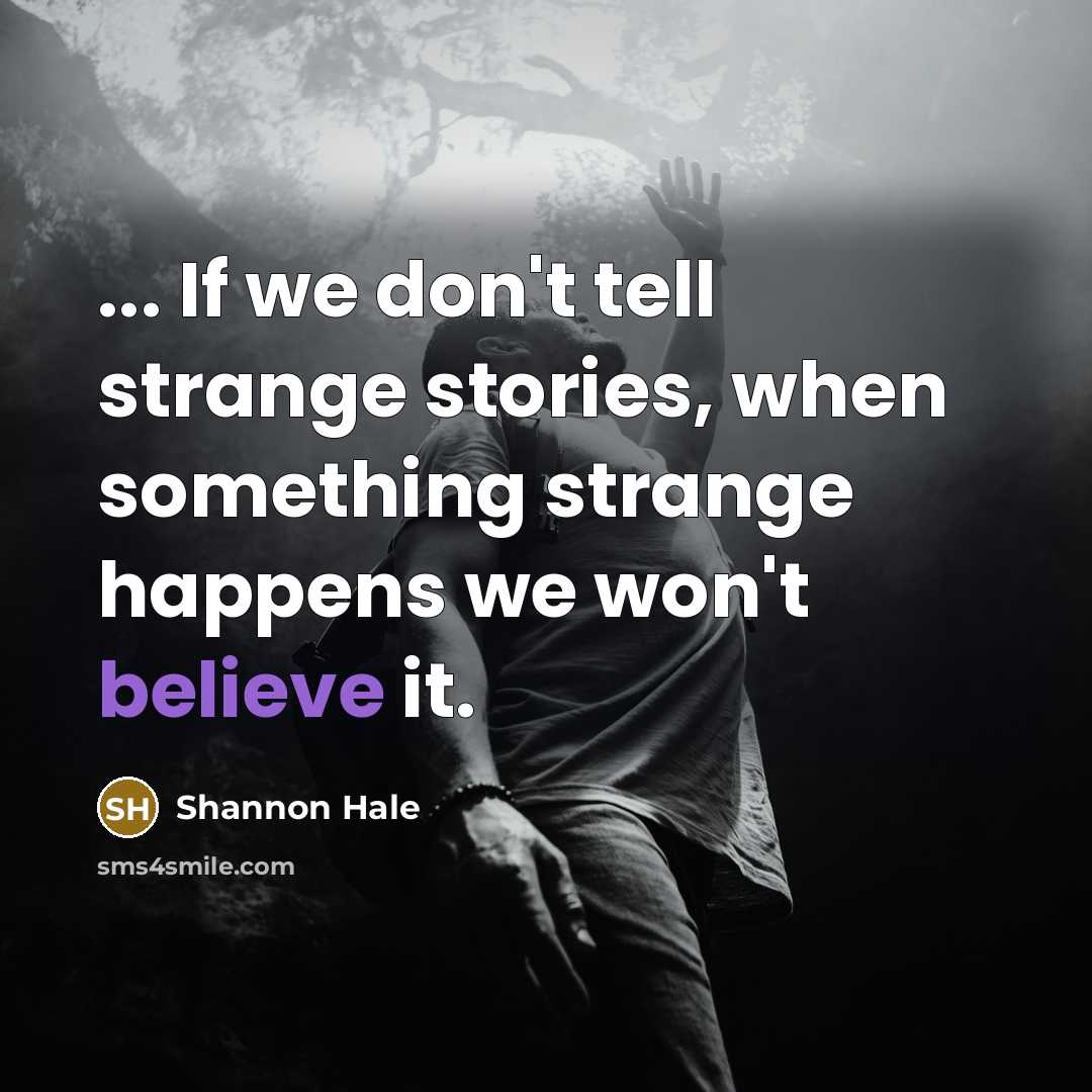 “... If we don't tell strange stories, when something strange…” quote by Shannon Hale