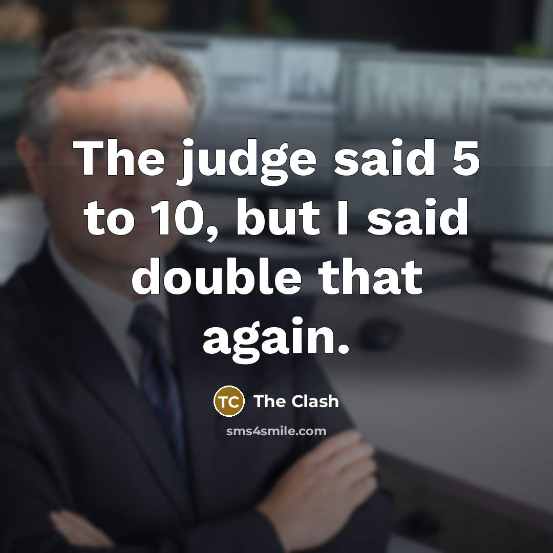 “The judge said 5 to 10, but I said double that again.” quote by The Clash