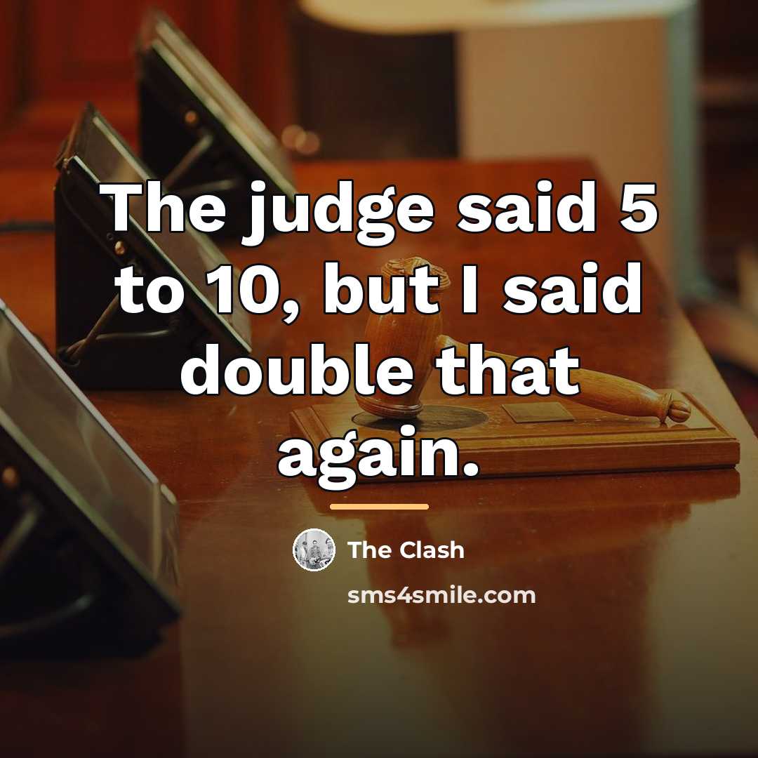 “The judge said 5 to 10, but I said double…” quote by The Clash