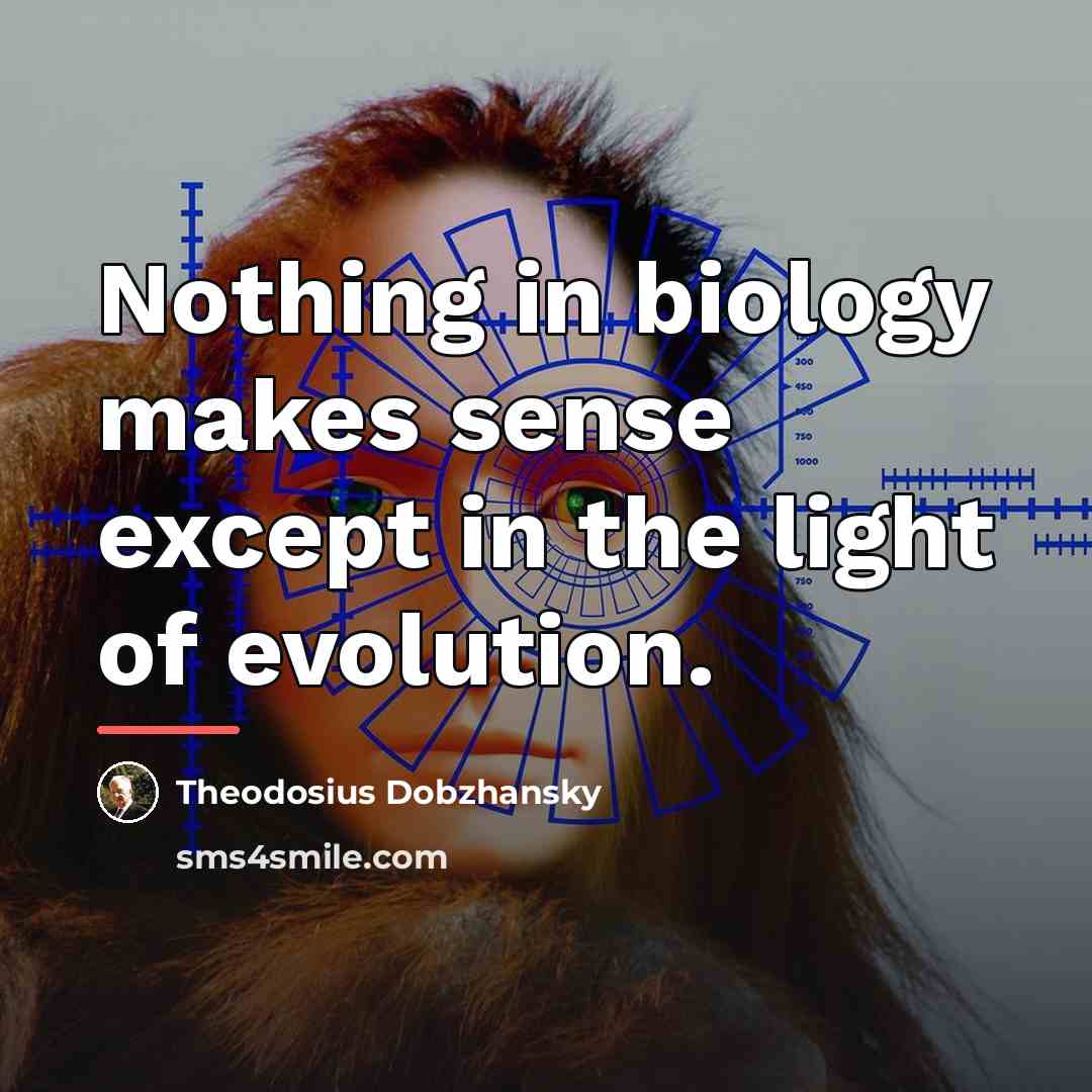 “Nothing in biology makes sense except in the light of…” quote by Theodosius Dobzhansky