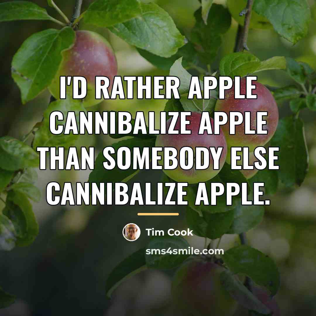 “I'd rather Apple cannibalize Apple than somebody else cannibalize Apple.…” quote by Tim Cook