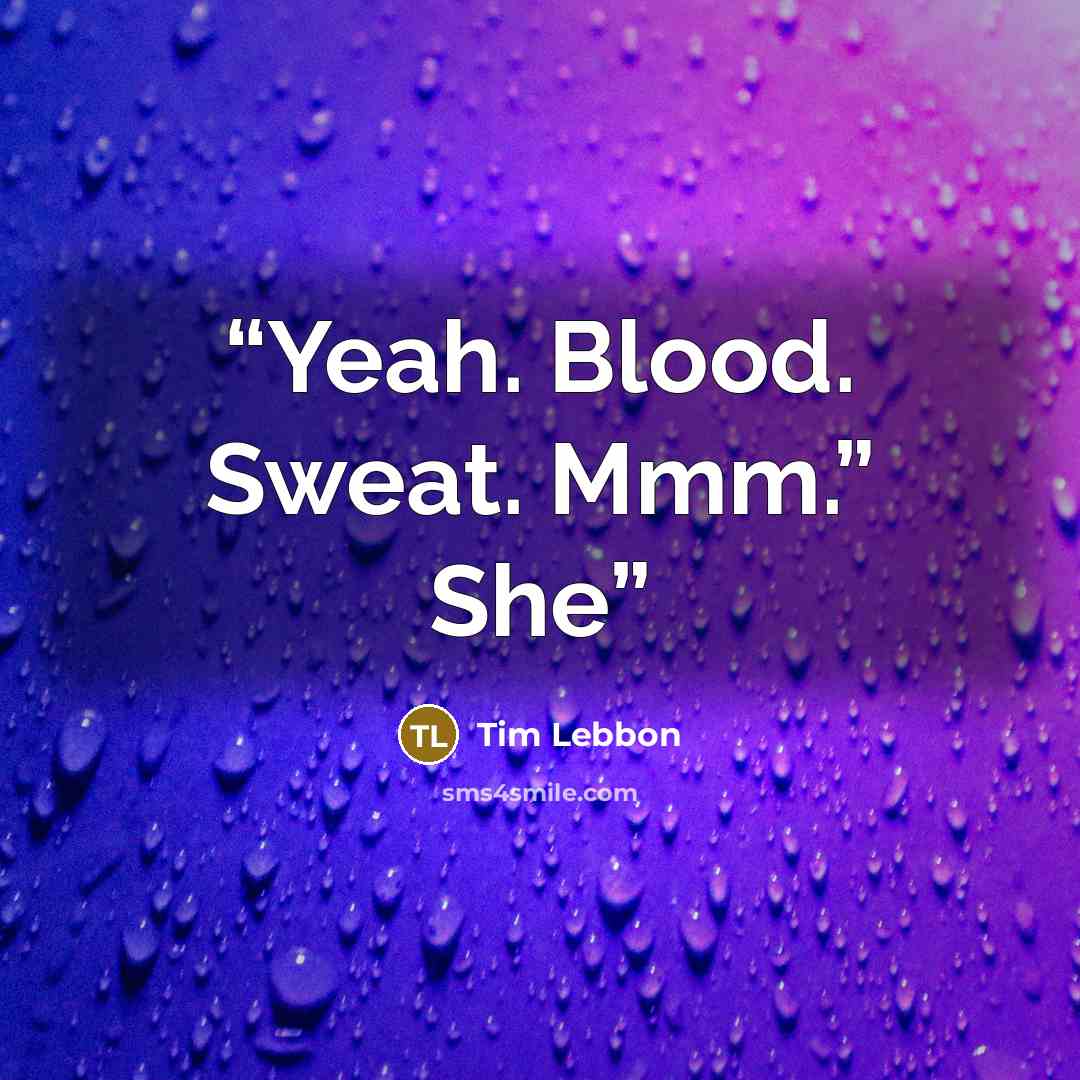 “Yeah. Blood. Sweat. Mmm.” She” quote by Tim Lebbon