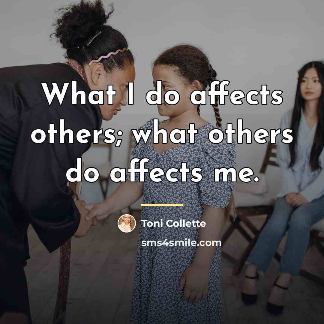 “What I do affects others; what others do affects me.…” quote by Toni Collette