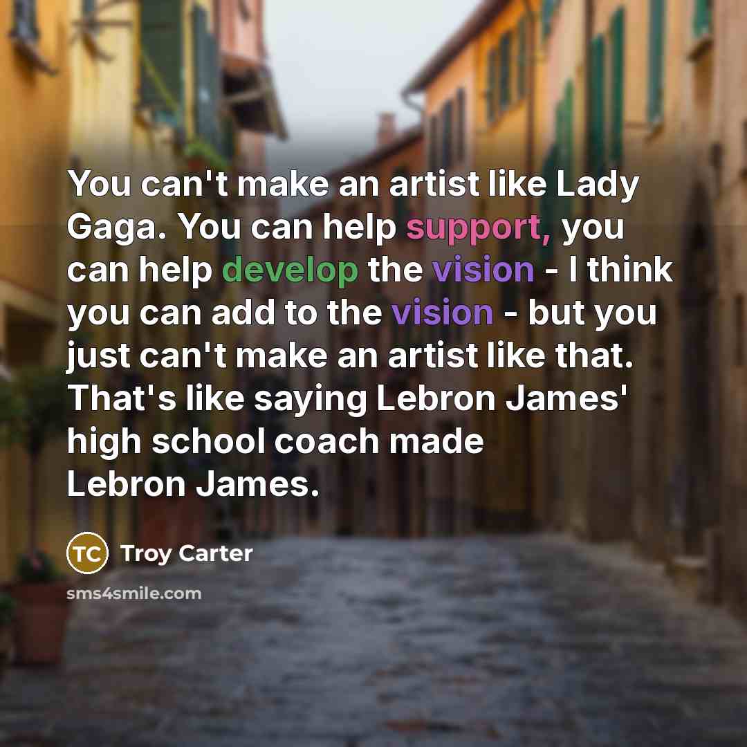 “You can't make an artist like Lady Gaga. You can…” quote by Troy Carter