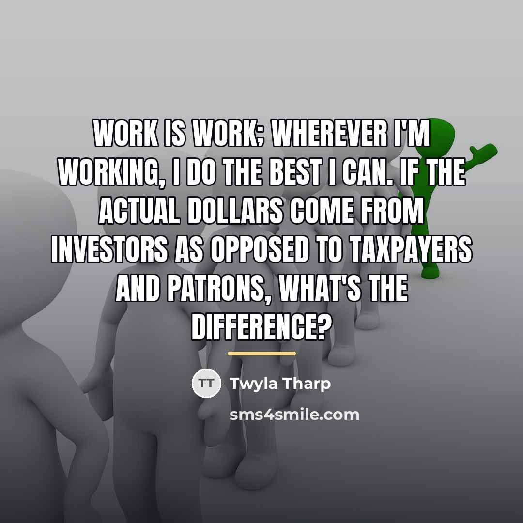 “Work is work; wherever I'm working, I do the best…” quote by Twyla Tharp