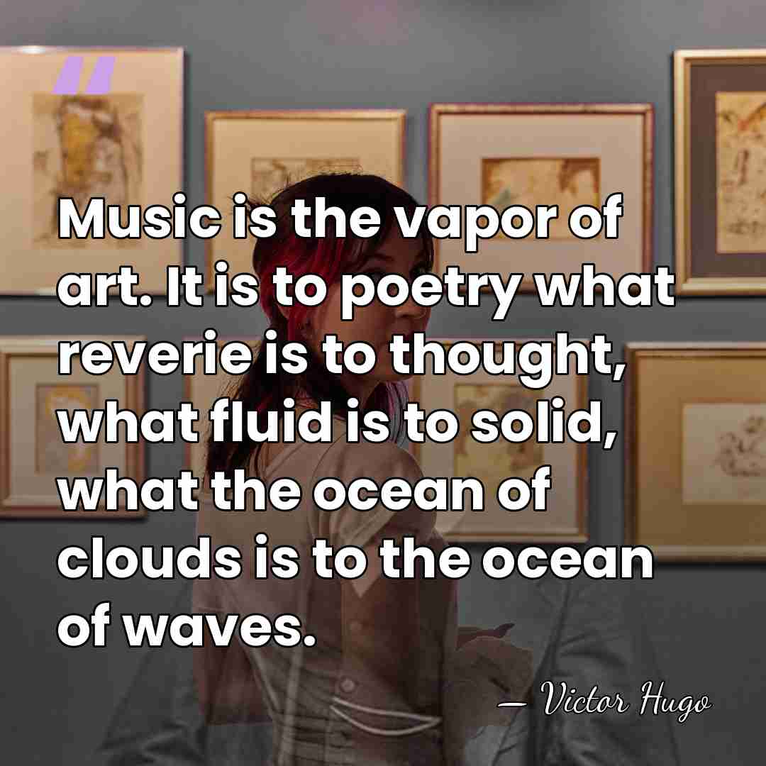 Music is the vapor of art. It is to poetry what reverie&hellip; - Victor Hugo