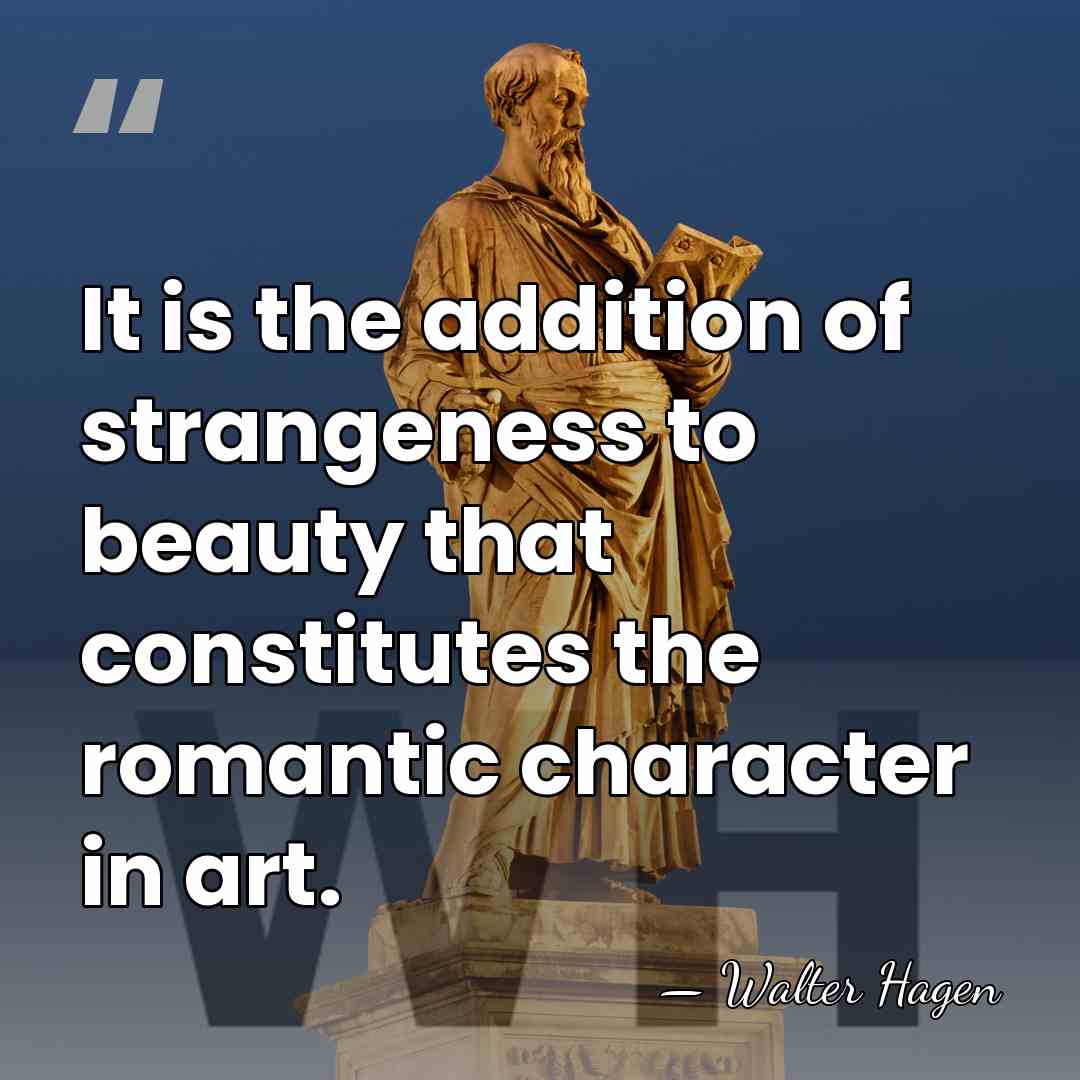It is the addition of strangeness to beauty that constitutes the romantic&hellip; - Walter Hagen