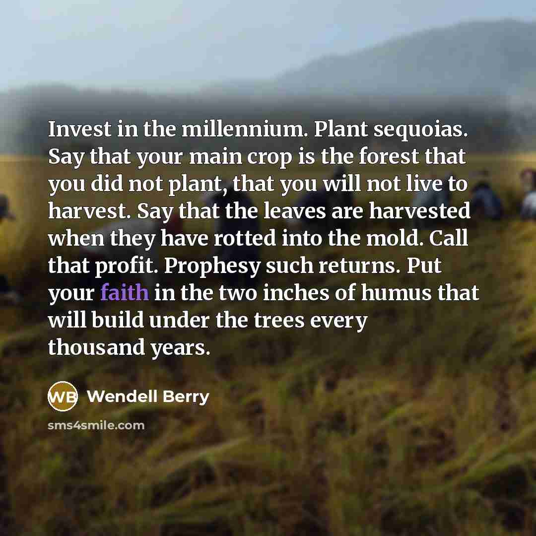 “Invest in the millennium. Plant sequoias. Say that your main…” quote by Wendell Berry