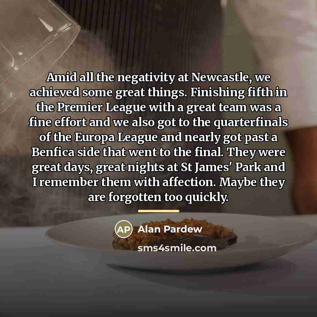 “Amid all the negativity at Newcastle, we achieved some great…” quote by Alan Pardew
