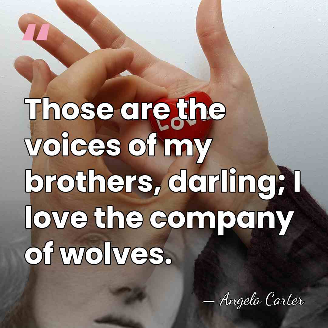 Those are the voices of my brothers, darling; I love the company&hellip; - Angela Carter