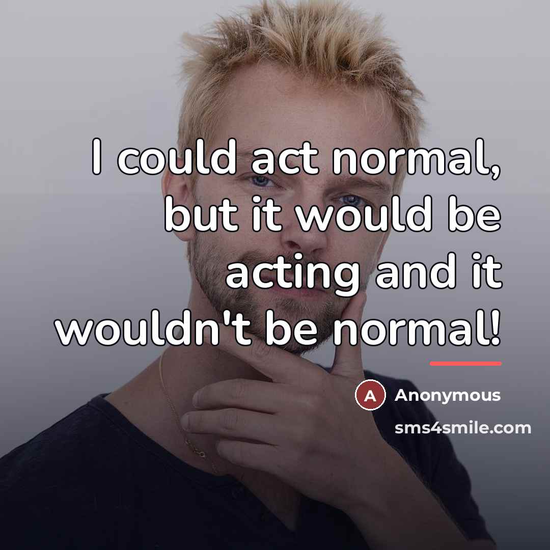 “I could act normal, but it would be acting and…” quote by Anonymous
