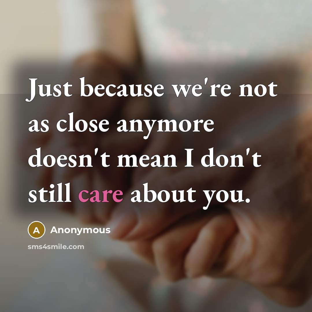 “Just because we're not as close anymore doesn't mean I don't still care about you.” quote by Anonymous