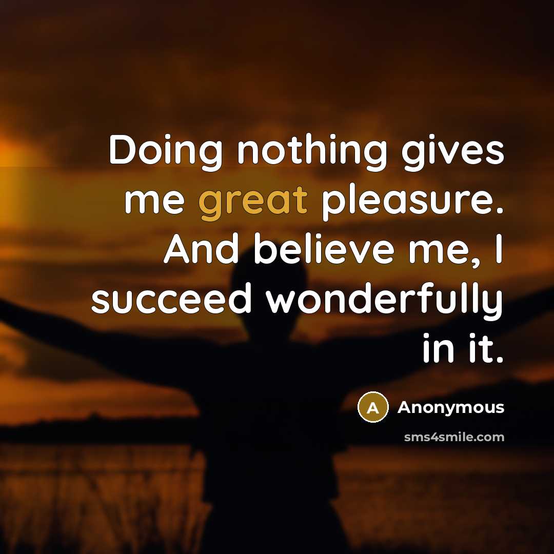 “Doing nothing gives me great pleasure. And believe me, I…” quote by Anonymous