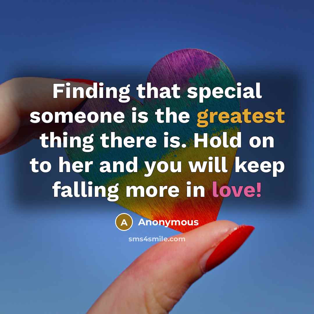 “Finding that special someone is the greatest thing there is. Hold on to her and you will keep falling more in love!” quote by Anonymous