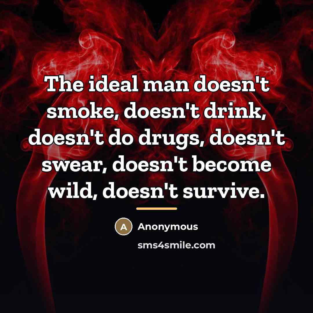 “The ideal man doesn't smoke, doesn't drink, doesn't do drugs,…” quote by Anonymous