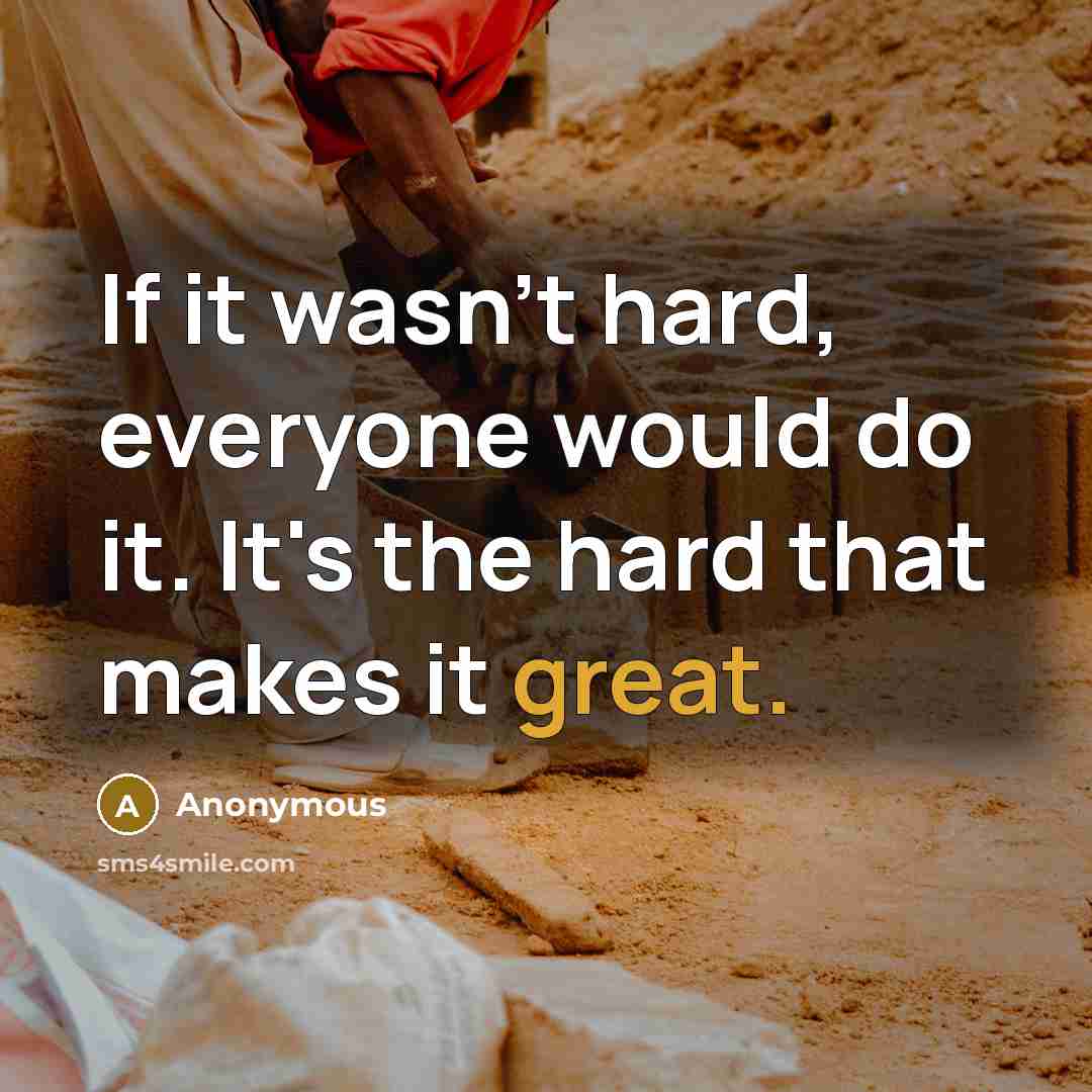 “If it wasn't hard, everyone would do it. It's the hard that makes it great.” quote by Anonymous