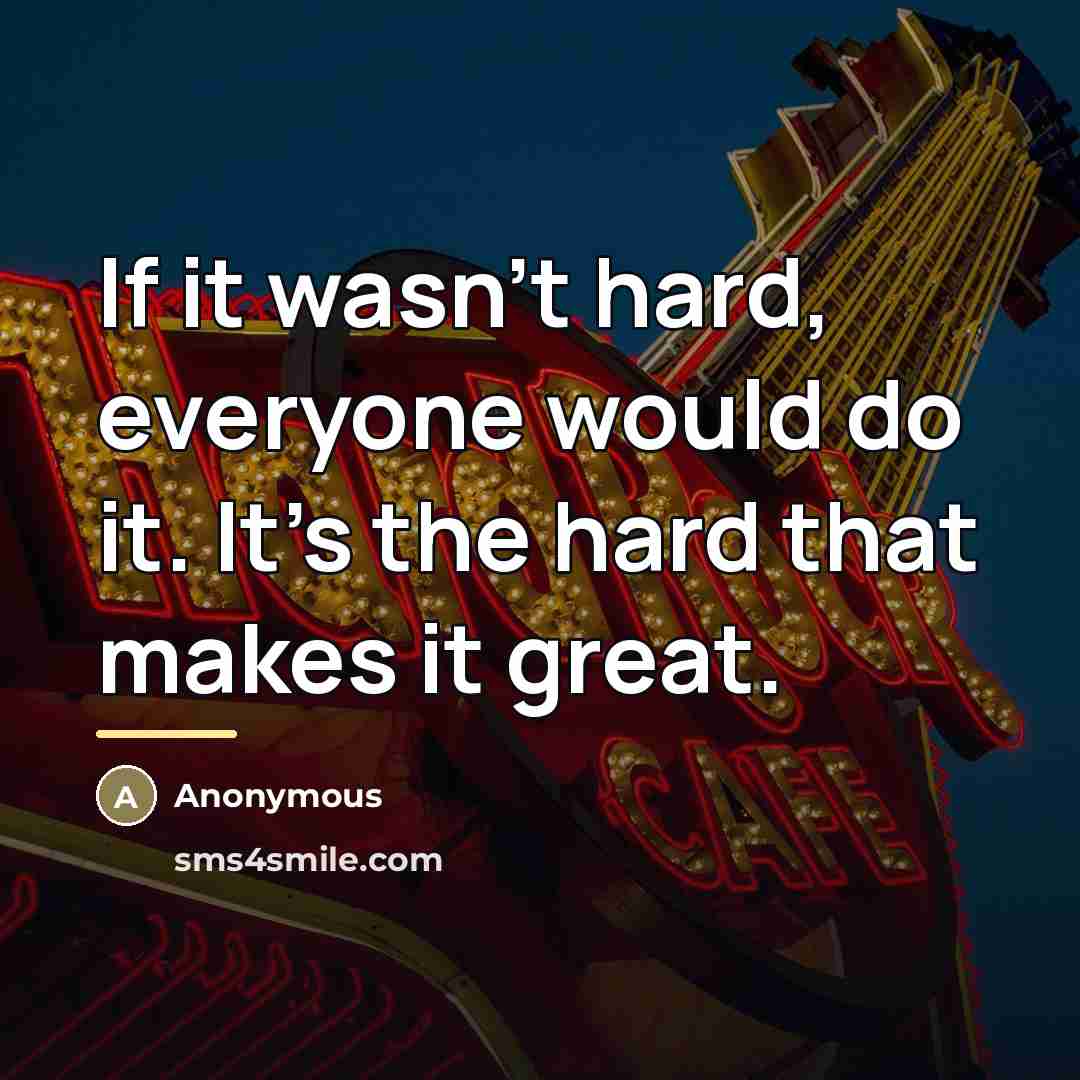 “If it wasn't hard, everyone would do it. It's the…” quote by Anonymous