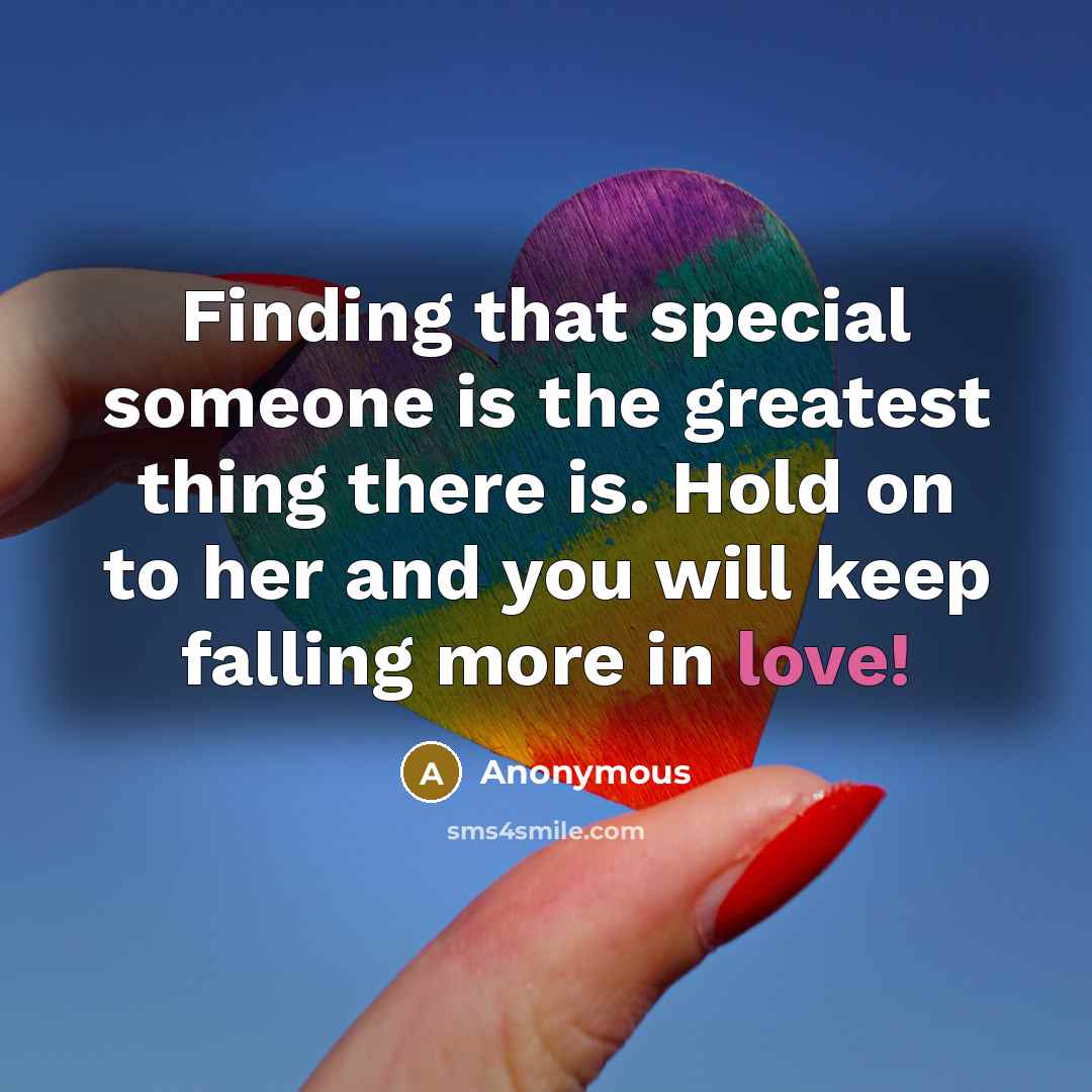“Finding that special someone is the greatest thing there is. Hold on to her and you will keep falling more in love!” quote by Anonymous