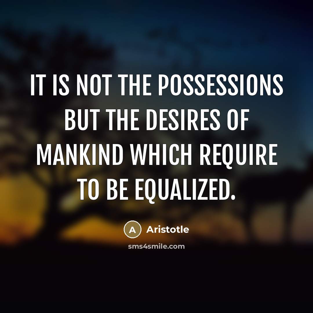 “It is not the possessions but the desires of mankind…” quote by Aristotle